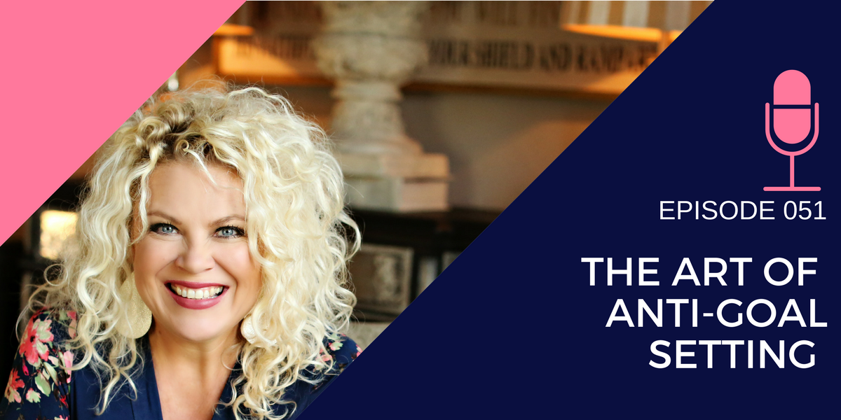 051: The Art of Anti-Goal Setting in your Business