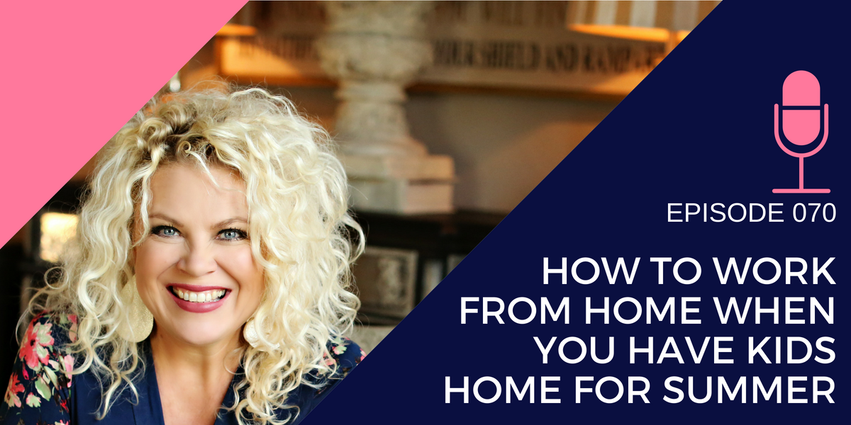 070: How to Work from Home When you Have Kids Home for the Summer