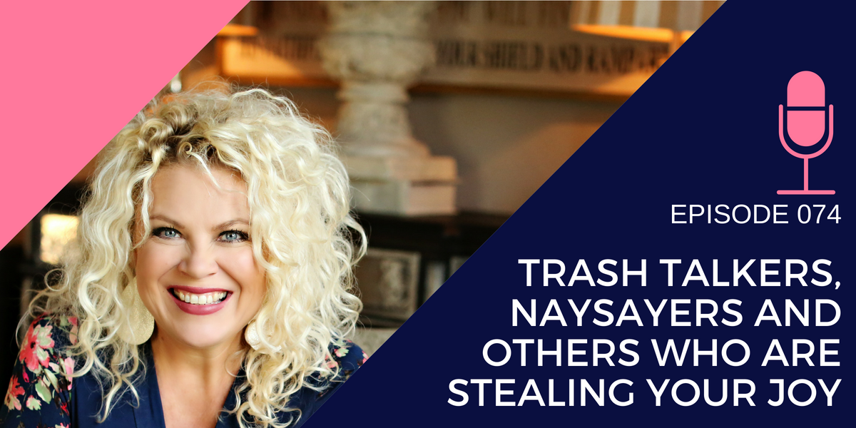 074: How to Deal with Trash Talkers, Naysayers and Others who are are Stealing your Joy
