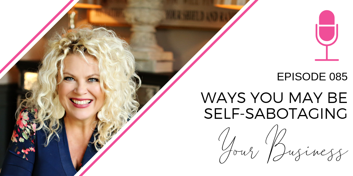 085: Ways You May be Self-Sabotaging your Own Biz
