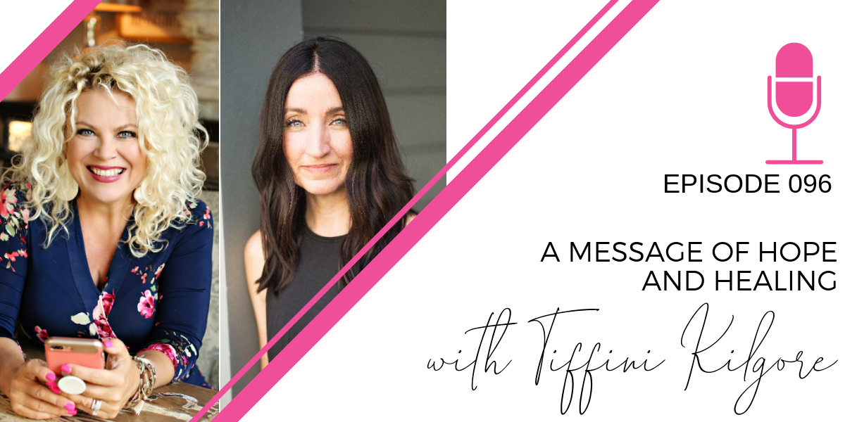 096: A Message of Hope & Healing with Tiffini Kilgore