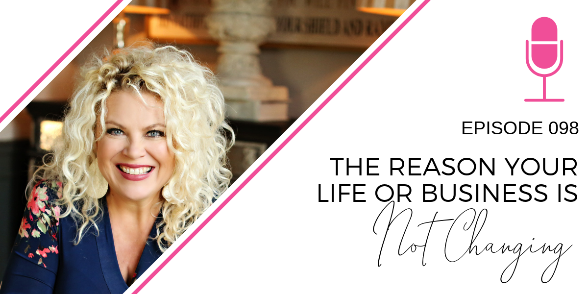 098:  The Reason Your Life or Business is Not Changing