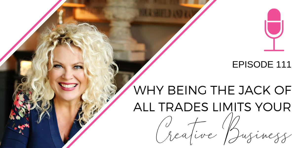 Episode 111: Why Being the Jack of All Trades Limits Your Creative Business & Income