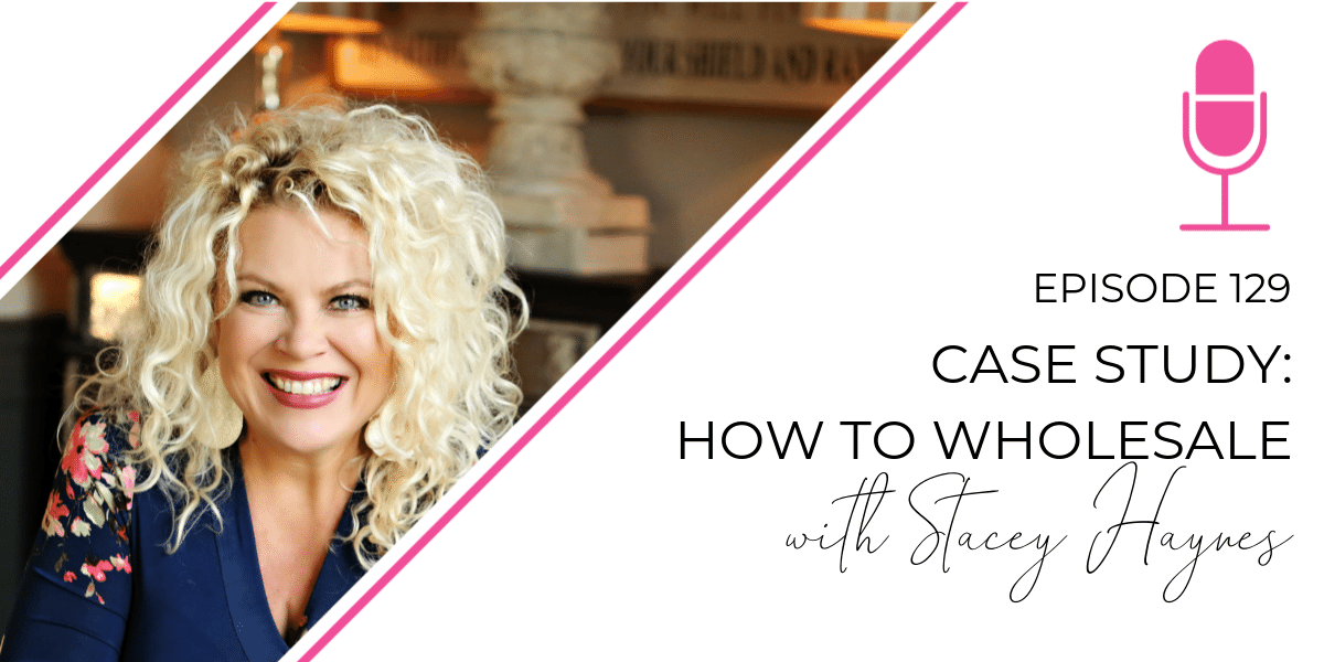Episode 129: Case Study: How to Wholesale with Stacey Haynes