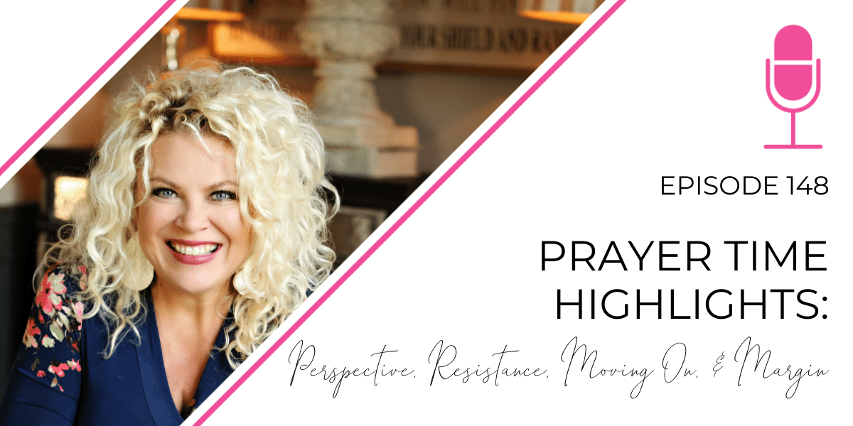 Episode 148: Prayer Time Highlights: Perspective, Resistance, Moving On, & Margin