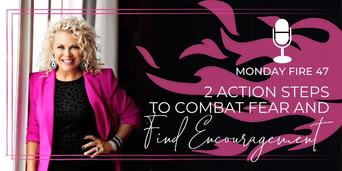 Monday Fire 47: 2 Action Steps to Combat Fear and Find Encouragement