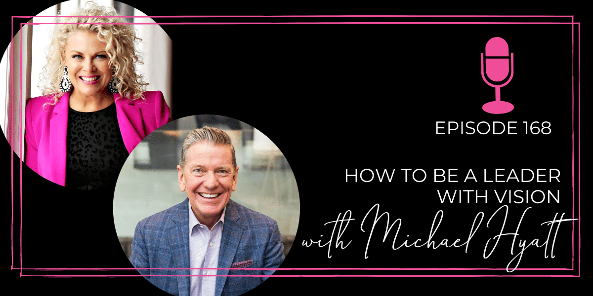 Episode 168: How to be a Leader with Vision with Michael Hyatt