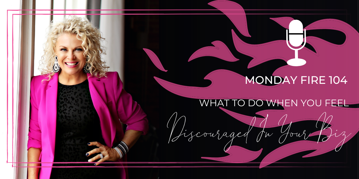 Monday Fire 104 | What To Do When You Feel Discouraged In Your Biz