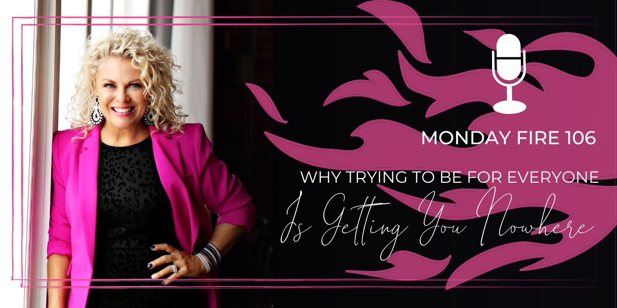 Monday Fire 106 | Why Trying To Be For Everyone Is Getting You Nowhere