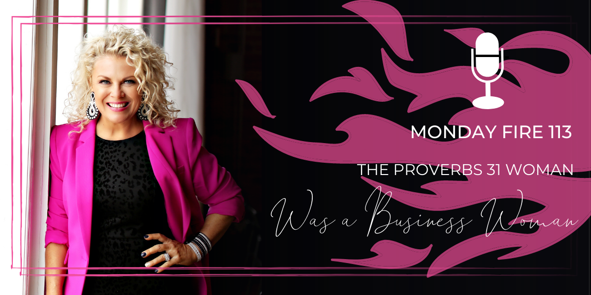 Monday Fire 113 | The Proverbs 31 Woman Was a Business Woman