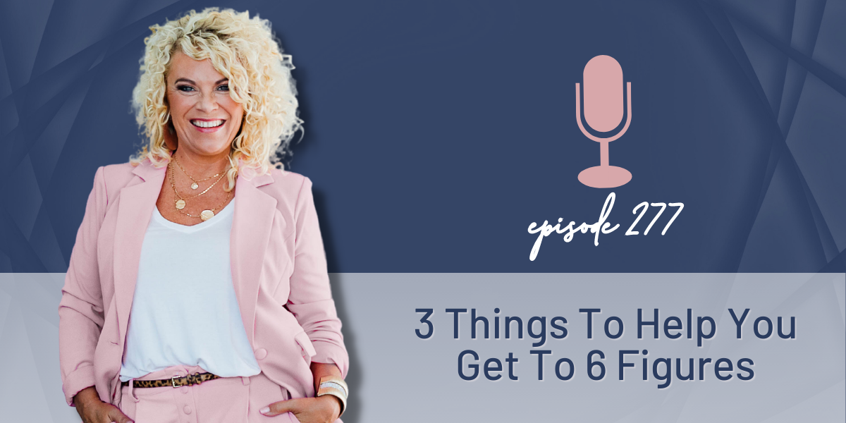 Episode 277 | 3 Things To Help You Get To 6 Figures