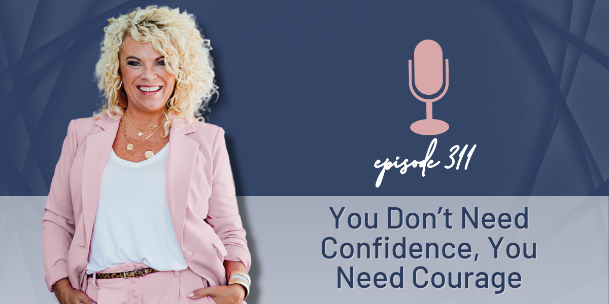 Episode 311 | You Don’t Need Confidence, You Need Courage