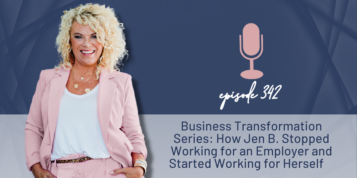 Episode 342 | Business Transformation Series: How Jenn B. Stopped Working for an Employer and Started Working for Herself