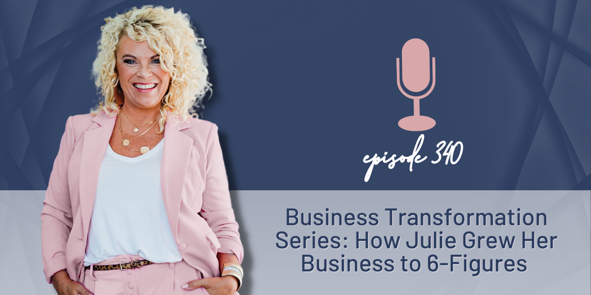 Episode 340 | Business Transformation Series: How Julie Grew Her Business to 6-Figures