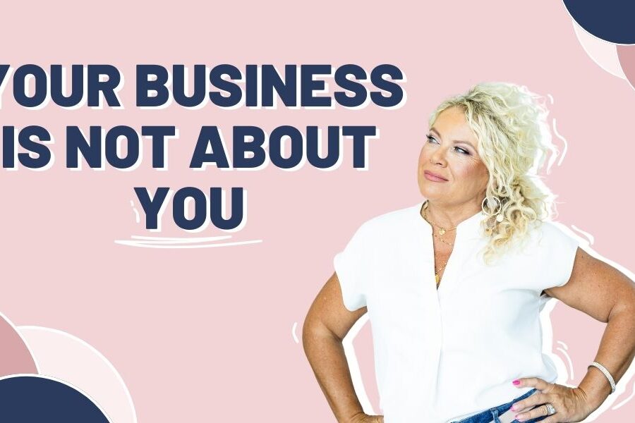 Your Business is Not About You